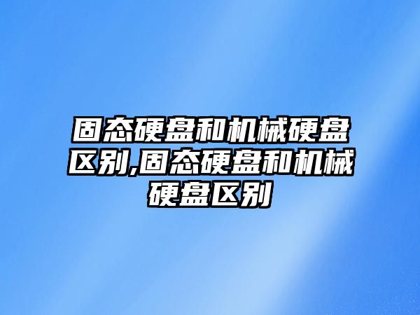 固態(tài)硬盤和機械硬盤區(qū)別,固態(tài)硬盤和機械硬盤區(qū)別