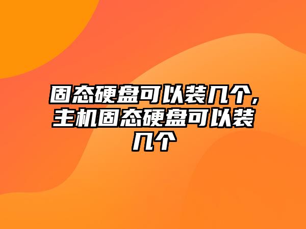 固態(tài)硬盤可以裝幾個,主機固態(tài)硬盤可以裝幾個