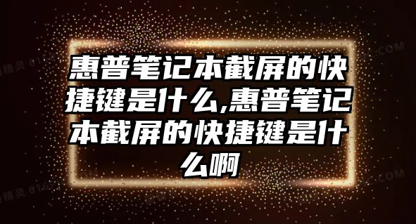 惠普筆記本截屏的快捷鍵是什么,惠普筆記本截屏的快捷鍵是什么啊