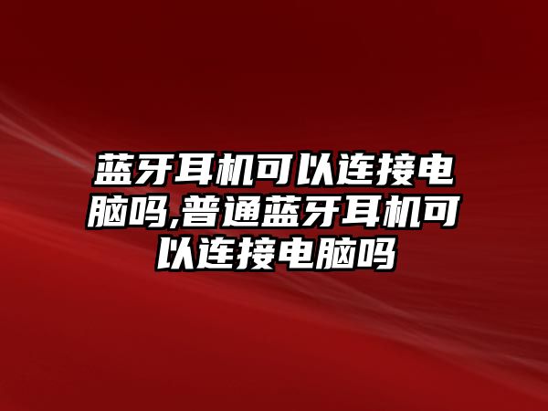 藍牙耳機可以連接電腦嗎,普通藍牙耳機可以連接電腦嗎