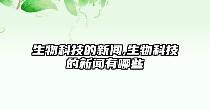 生物科技的新聞,生物科技的新聞有哪些