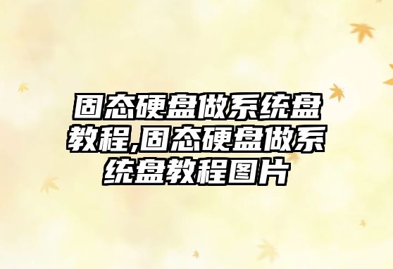 固態(tài)硬盤(pán)做系統(tǒng)盤(pán)教程,固態(tài)硬盤(pán)做系統(tǒng)盤(pán)教程圖片