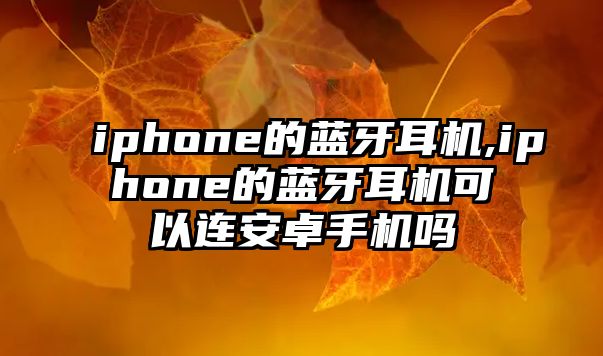 iphone的藍牙耳機,iphone的藍牙耳機可以連安卓手機嗎