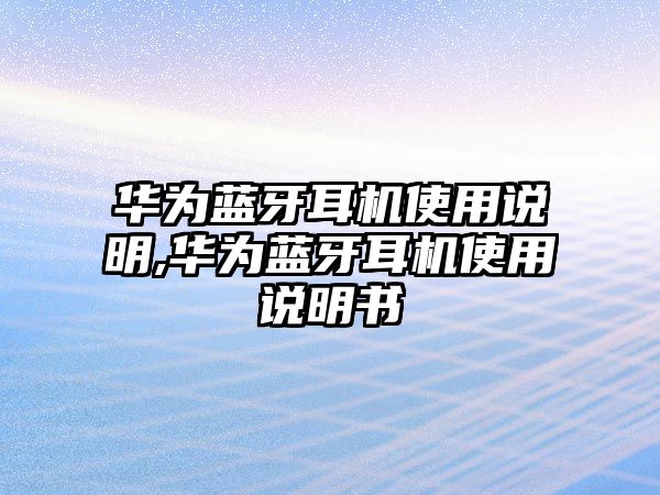 華為藍(lán)牙耳機使用說明,華為藍(lán)牙耳機使用說明書