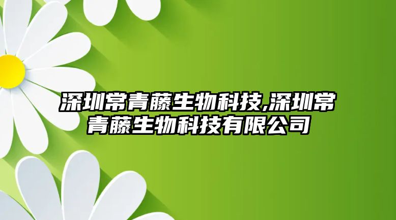 深圳常青藤生物科技,深圳常青藤生物科技有限公司