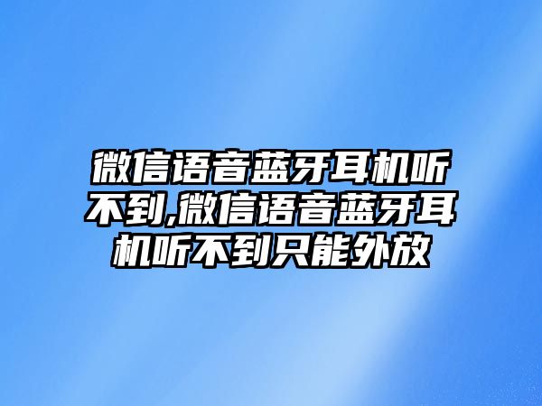 微信語音藍(lán)牙耳機(jī)聽不到,微信語音藍(lán)牙耳機(jī)聽不到只能外放