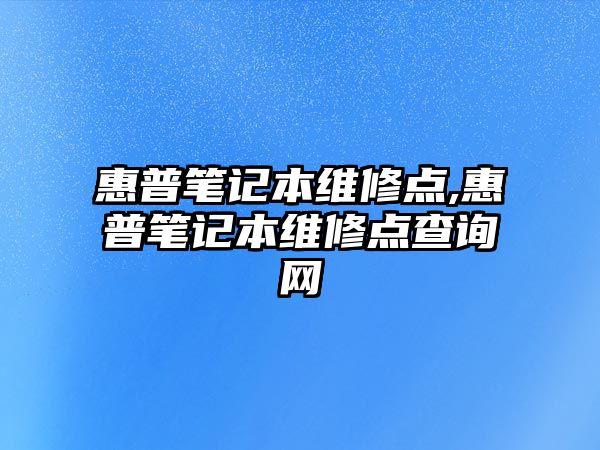 惠普筆記本維修點,惠普筆記本維修點查詢網(wǎng)