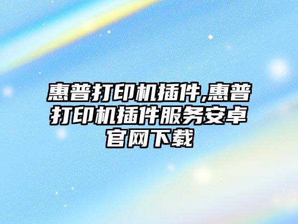 惠普打印機插件,惠普打印機插件服務(wù)安卓官網(wǎng)下載