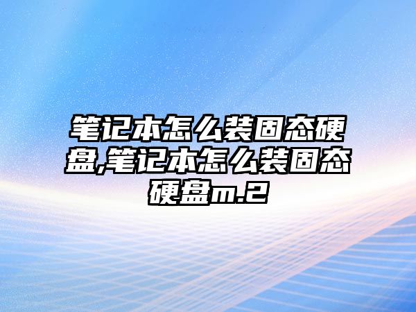 筆記本怎么裝固態(tài)硬盤,筆記本怎么裝固態(tài)硬盤m.2