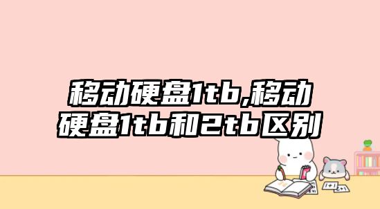 移動硬盤1tb,移動硬盤1tb和2tb區(qū)別