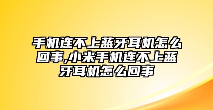 手機連不上藍牙耳機怎么回事,小米手機連不上藍牙耳機怎么回事