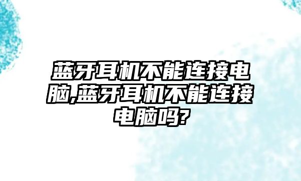 藍(lán)牙耳機(jī)不能連接電腦,藍(lán)牙耳機(jī)不能連接電腦嗎?