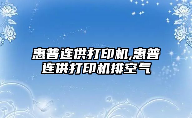 惠普連供打印機,惠普連供打印機排空氣