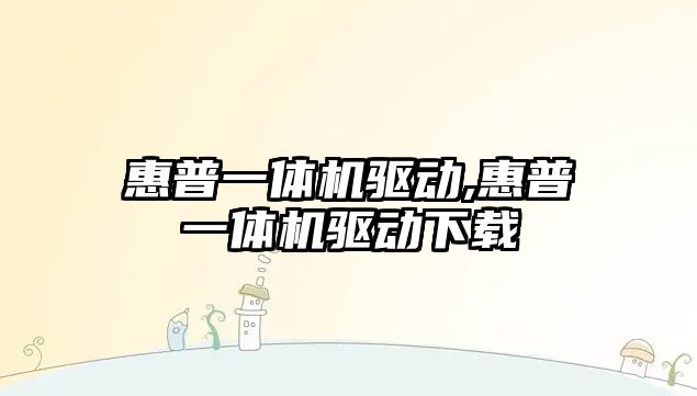 惠普一體機(jī)驅(qū)動(dòng),惠普一體機(jī)驅(qū)動(dòng)下載