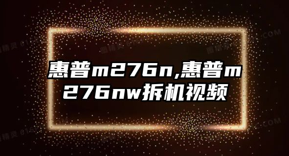 惠普m276n,惠普m276nw拆機(jī)視頻