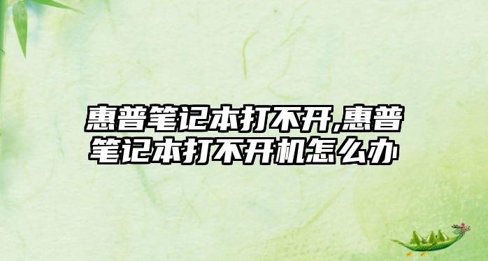 惠普筆記本打不開(kāi),惠普筆記本打不開(kāi)機(jī)怎么辦