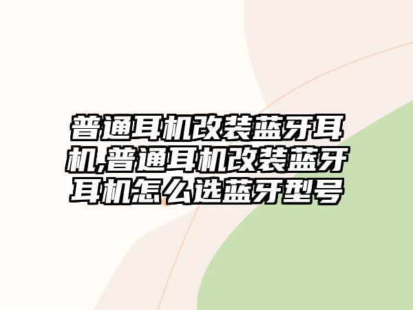 普通耳機改裝藍(lán)牙耳機,普通耳機改裝藍(lán)牙耳機怎么選藍(lán)牙型號