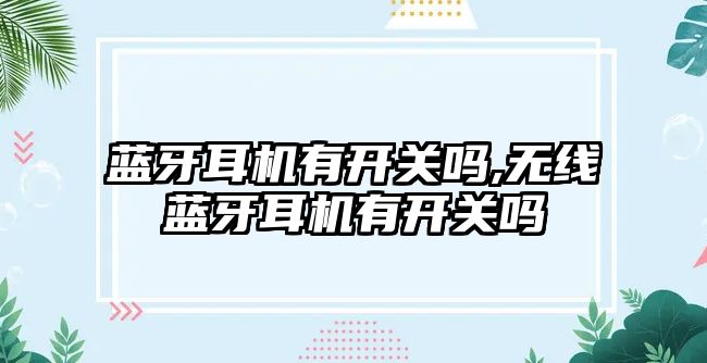 藍牙耳機有開關嗎,無線藍牙耳機有開關嗎