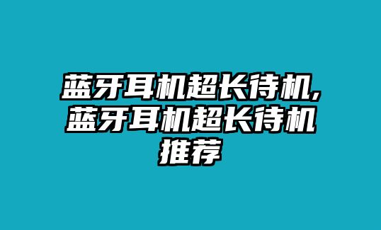 藍(lán)牙耳機(jī)超長待機(jī),藍(lán)牙耳機(jī)超長待機(jī)推薦