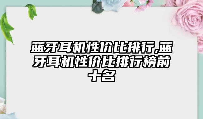 藍(lán)牙耳機性價比排行,藍(lán)牙耳機性價比排行榜前十名