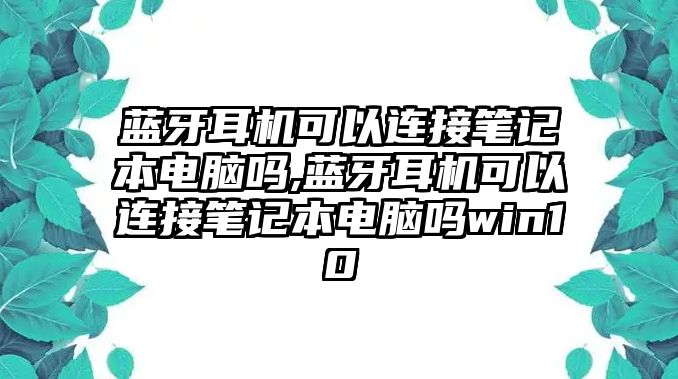 藍牙耳機可以連接筆記本電腦嗎,藍牙耳機可以連接筆記本電腦嗎win10