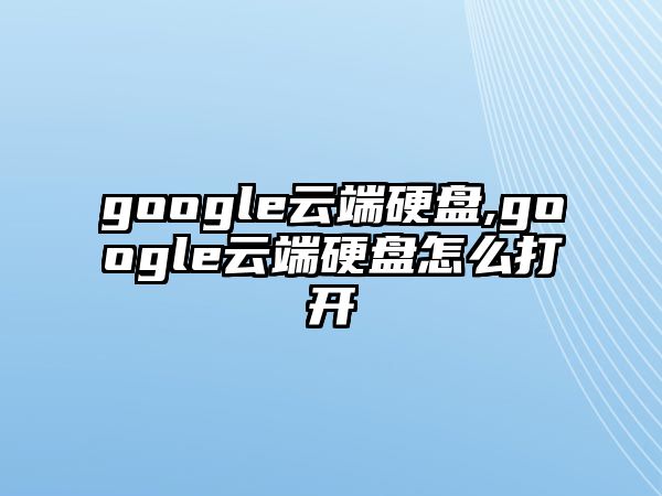 google云端硬盤(pán),google云端硬盤(pán)怎么打開(kāi)