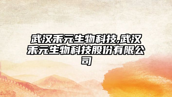 武漢禾元生物科技,武漢禾元生物科技股份有限公司