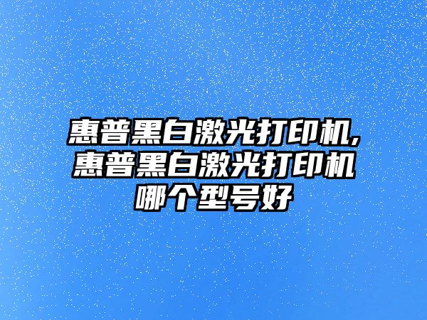 惠普黑白激光打印機(jī),惠普黑白激光打印機(jī)哪個(gè)型號好