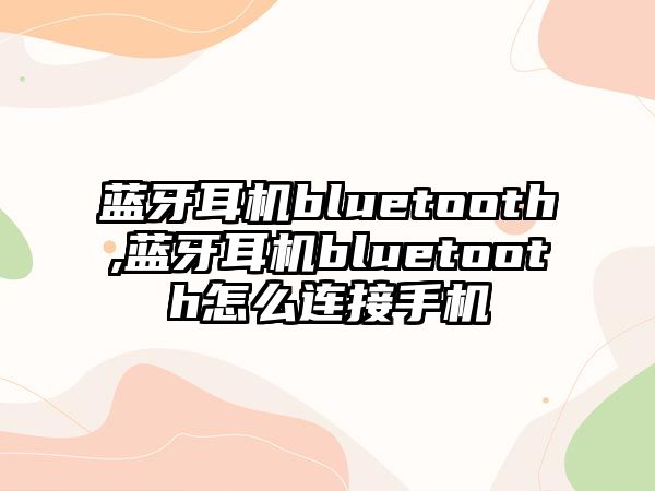 藍(lán)牙耳機(jī)bluetooth,藍(lán)牙耳機(jī)bluetooth怎么連接手機(jī)