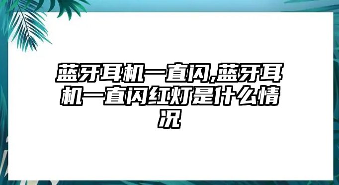 藍(lán)牙耳機(jī)一直閃,藍(lán)牙耳機(jī)一直閃紅燈是什么情況