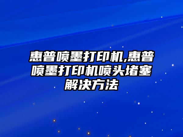 惠普噴墨打印機(jī),惠普噴墨打印機(jī)噴頭堵塞解決方法