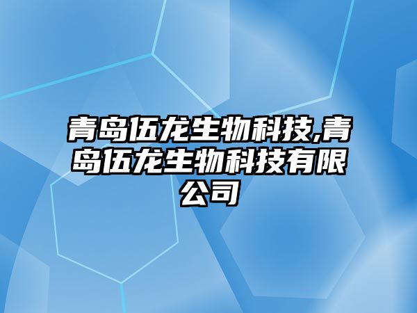 青島伍龍生物科技,青島伍龍生物科技有限公司