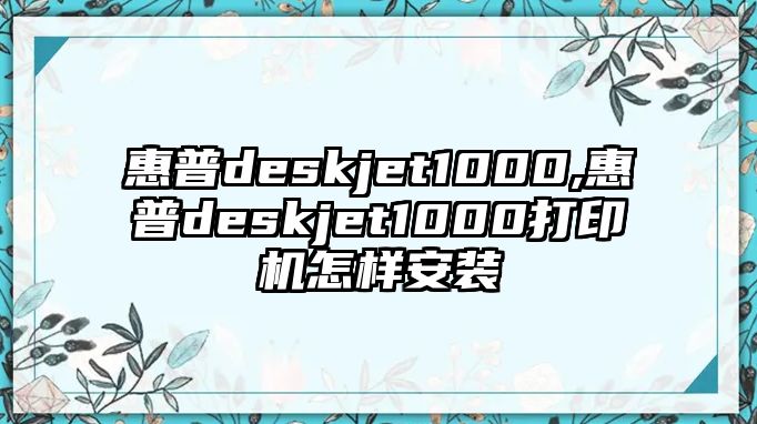 惠普deskjet1000,惠普deskjet1000打印機(jī)怎樣安裝