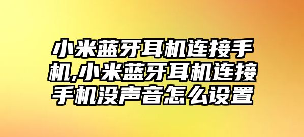 小米藍(lán)牙耳機連接手機,小米藍(lán)牙耳機連接手機沒聲音怎么設(shè)置