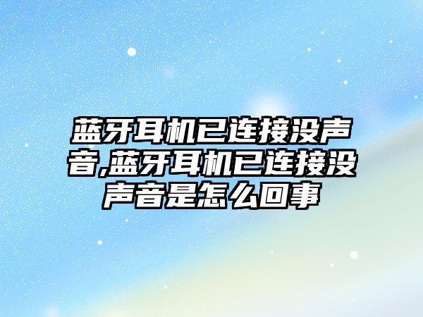 藍牙耳機已連接沒聲音,藍牙耳機已連接沒聲音是怎么回事