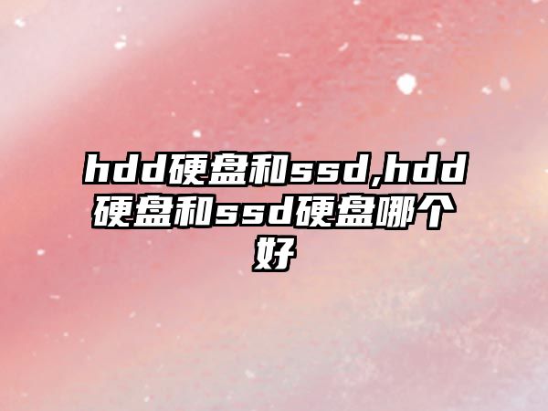 hdd硬盤和ssd,hdd硬盤和ssd硬盤哪個(gè)好