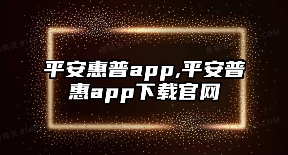 平安惠普app,平安普惠app下載官網(wǎng)