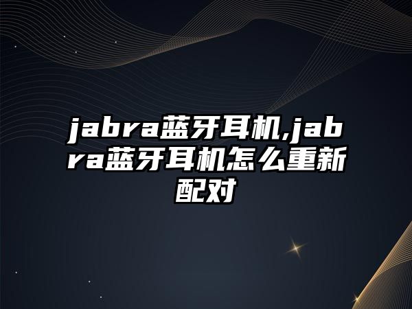 jabra藍(lán)牙耳機(jī),jabra藍(lán)牙耳機(jī)怎么重新配對(duì)