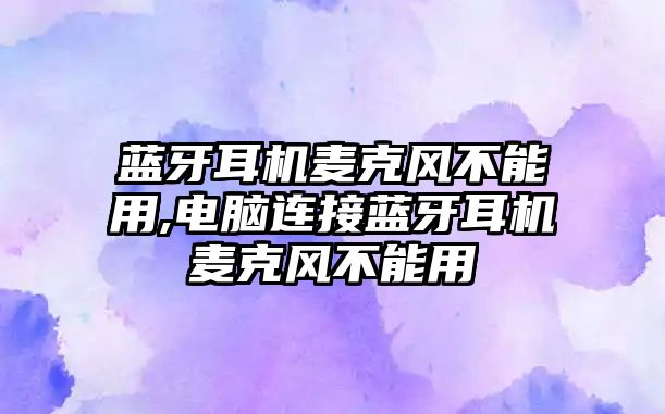 藍牙耳機麥克風(fēng)不能用,電腦連接藍牙耳機麥克風(fēng)不能用