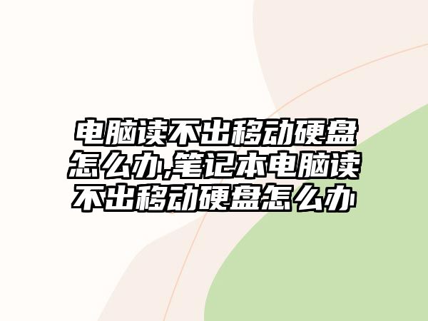 電腦讀不出移動硬盤怎么辦,筆記本電腦讀不出移動硬盤怎么辦