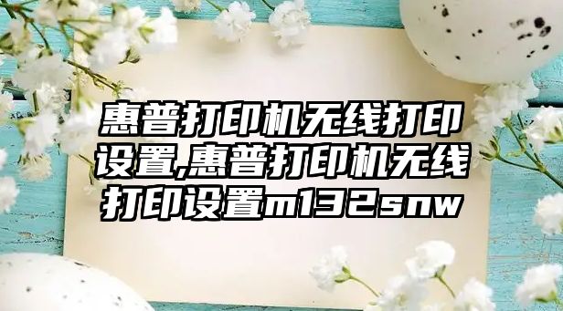 惠普打印機無線打印設(shè)置,惠普打印機無線打印設(shè)置m132snw