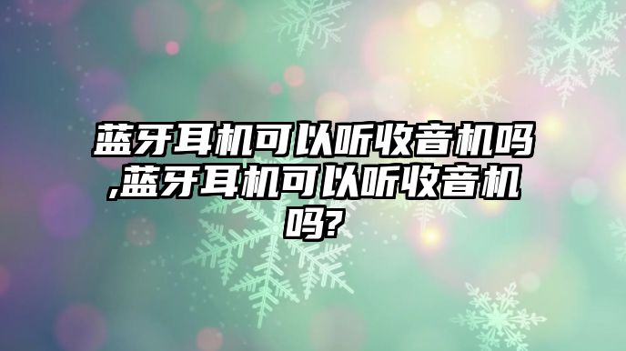 藍(lán)牙耳機(jī)可以聽(tīng)收音機(jī)嗎,藍(lán)牙耳機(jī)可以聽(tīng)收音機(jī)嗎?