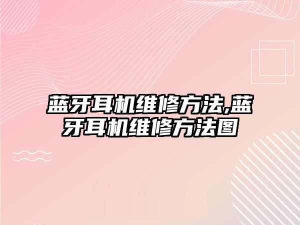 藍(lán)牙耳機維修方法,藍(lán)牙耳機維修方法圖