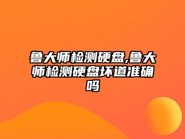 魯大師檢測(cè)硬盤,魯大師檢測(cè)硬盤壞道準(zhǔn)確嗎