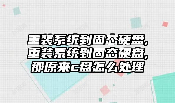 重裝系統(tǒng)到固態(tài)硬盤(pán),重裝系統(tǒng)到固態(tài)硬盤(pán),那原來(lái)c盤(pán)怎么處理