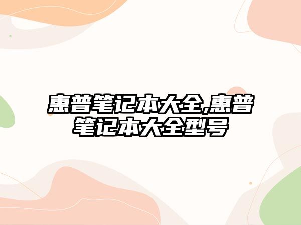 惠普筆記本大全,惠普筆記本大全型號(hào)