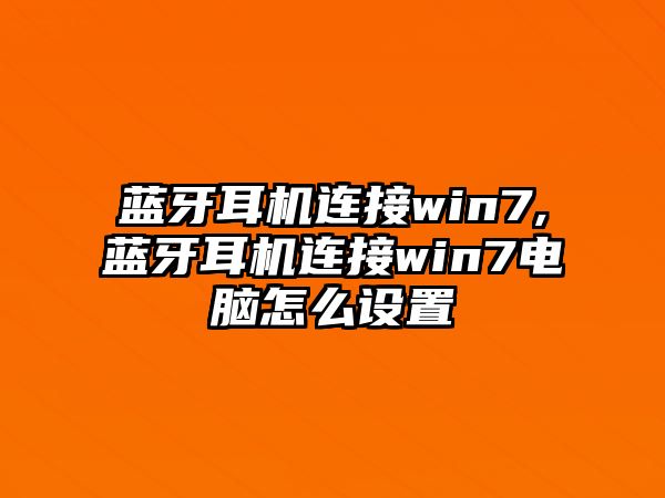 藍牙耳機連接win7,藍牙耳機連接win7電腦怎么設置