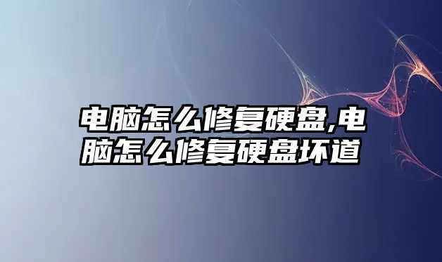 電腦怎么修復硬盤,電腦怎么修復硬盤壞道