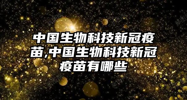 中國生物科技新冠疫苗,中國生物科技新冠疫苗有哪些