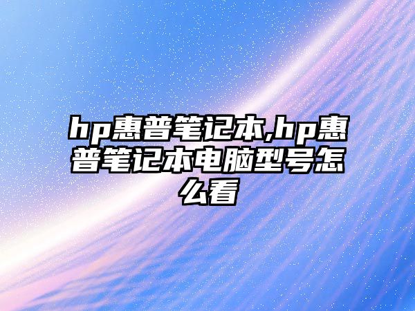 hp惠普筆記本,hp惠普筆記本電腦型號怎么看